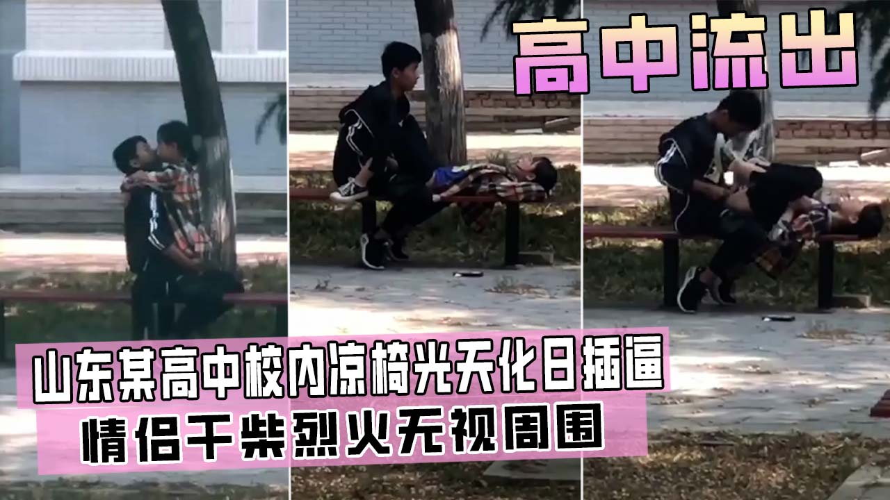 【新瓜爆出】山东cj高中校园凉椅上情侣干柴烈火无视周围！