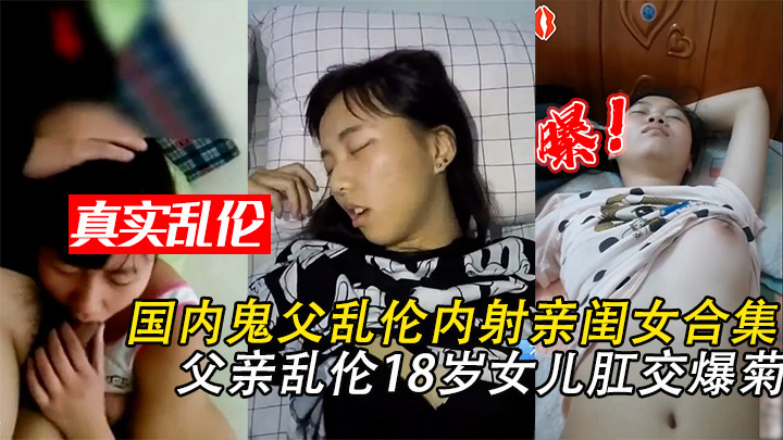 【父女乱伦】国内鬼父乱伦内射亲闺女合集·第2部