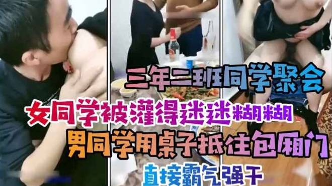 女同学被灌得迷迷糊糊，几个男同学用门顶住桌子霸气强干