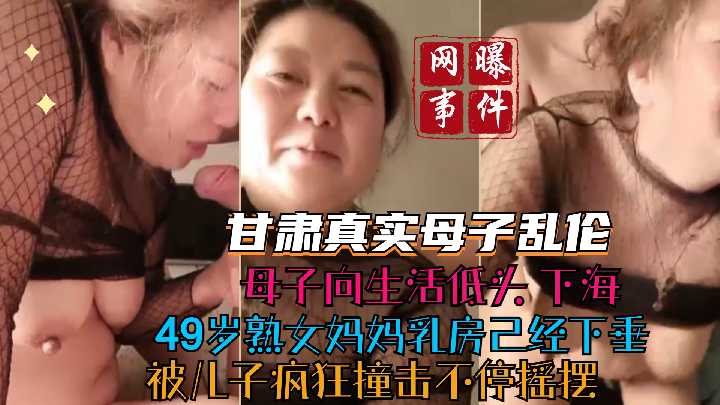 甘肃真实母子乱伦 母子向生活低头下海 49岁妈妈乳房下垂 被儿子疯狂撞击不停摇摆