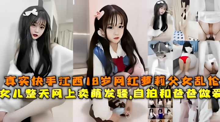 迷奸乱伦-江西18岁网红萝莉父女乱伦，女儿整天网上卖萌发骚