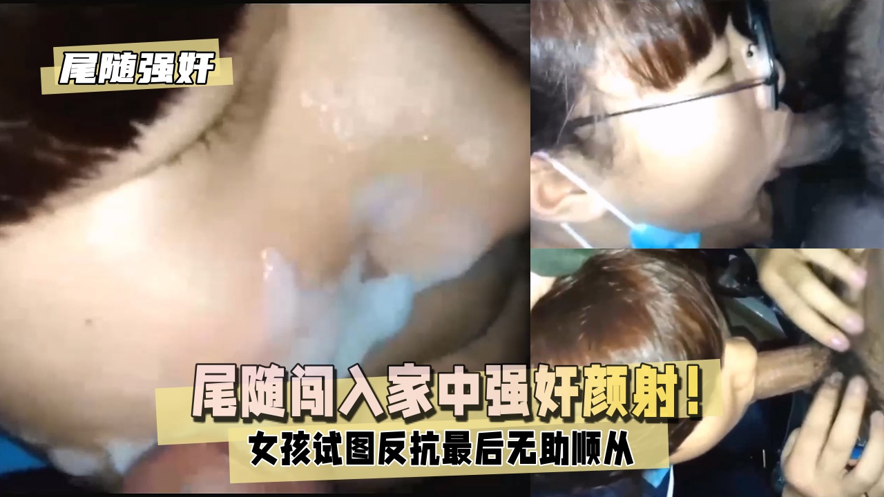 【尾随强奸】尾随闯入家中强奸颜射！女孩试图反抗最后无助顺从