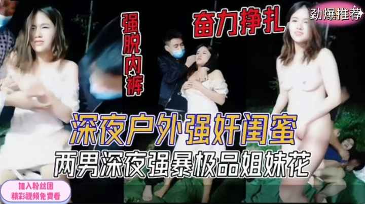 两男子深夜户外强奸塑料姐妹花奋力挣扎强扒内裤逃跑被抓回
