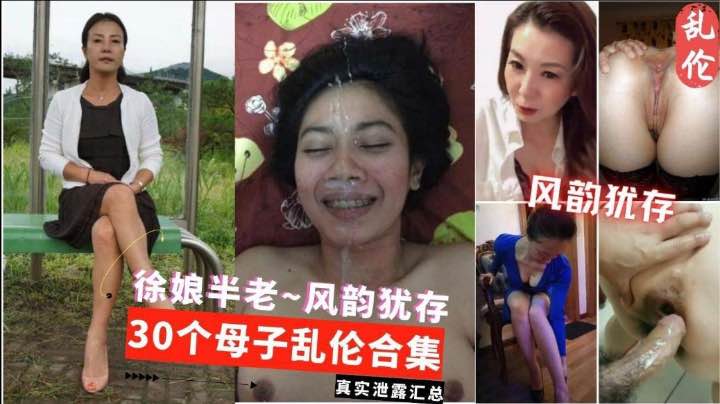 三十个真实母子乱伦大合集徐娘半老风韵犹存贵在真实