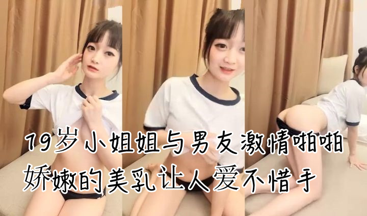 19岁小姐姐与男友激情啪啪娇嫩的美乳让人爱不惜手