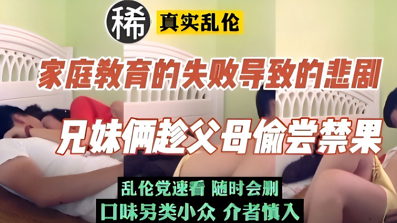 【乱伦】家庭教育失败的悲剧#兄妹俩趁父母不在家偷尝禁果