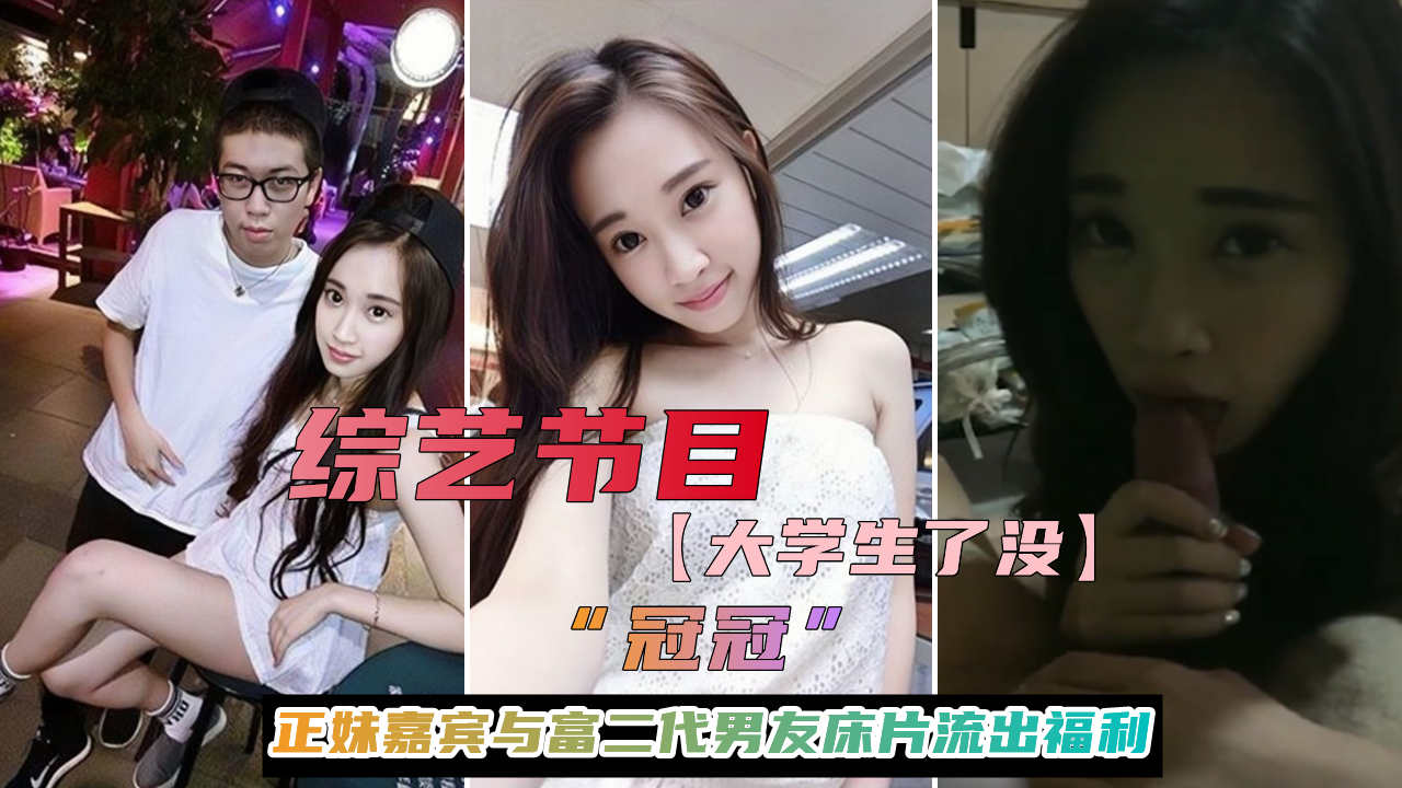 综艺节目【大学生了没】正妹嘉宾#冠冠#与富二代男友床片流出