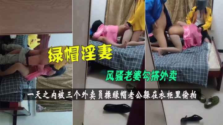 风骚人妻爱勾搭一天之内被三个外卖员操绿帽老公躲在衣柜里偷拍
