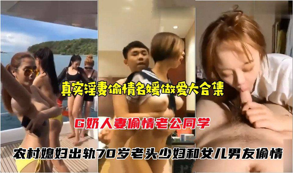 【国内真实淫妻偷情】名媛做爱大合集，G奶人妻偷情老公同学，农村媳妇出轨70岁老头少妇和女儿男友偷情