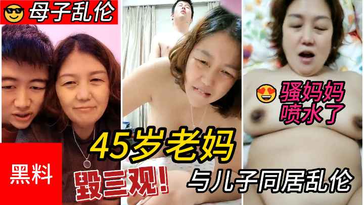 45岁老妈与儿子同居乱伦，老妈淫叫说要喷水了