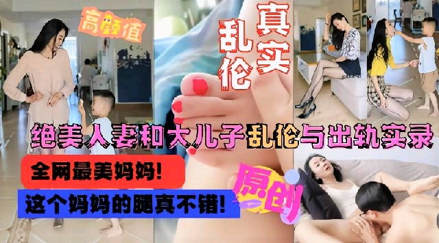 劲爆母子乱伦全网最美妈妈真实绝美人妻和大儿子乱伦通奸实录！
