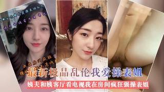 最新极品乱伦姨夫和姨客厅看电视我在房间疯狂强操表姐