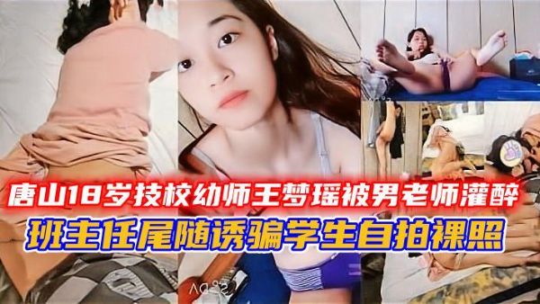 唐山18岁技校幼师王梦瑶被男老师灌醉乱伦，尾随班主任诱骗学生自拍裸照