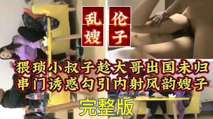 乱伦自己嫂子猥琐小叔子趁大哥出国未归把嫂子约到酒店内射对白淫荡有趣
