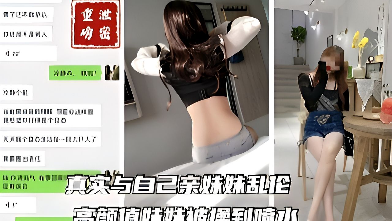 《重磅泄密》真实与自己亲妹妹乱伦，把臭妹妹操到喷水