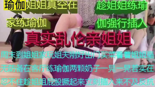激情真实姐弟乱伦弟弟草了极品瑜伽姐姐害羞到疯狂桃小嘴后入爽翻天