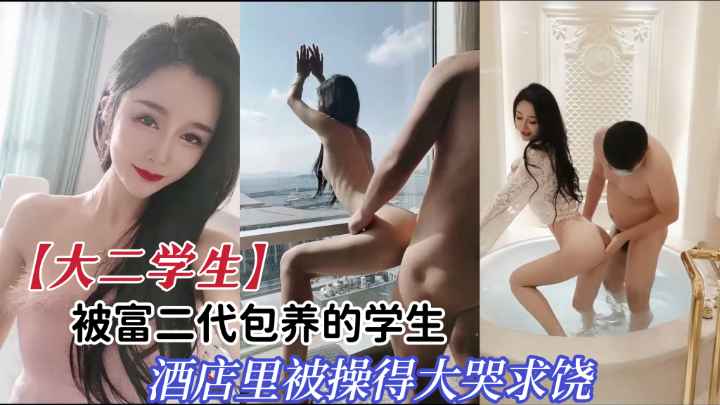 【大二学生】被富二代包养的学生，酒店里被操的大哭求饶。