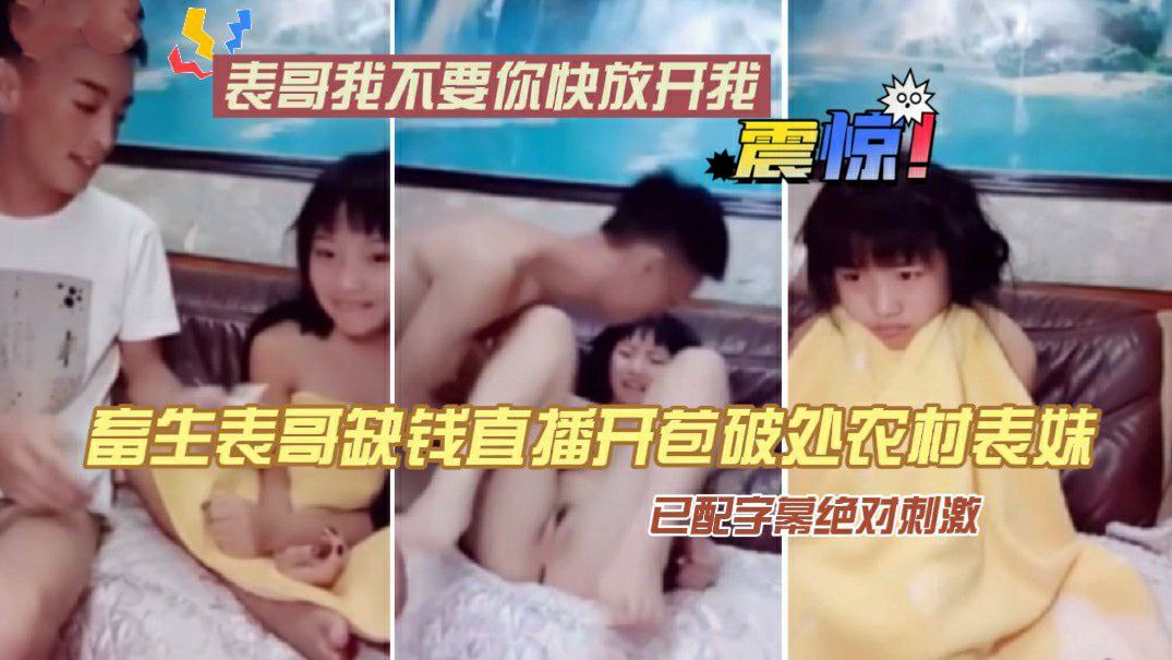 畜生表哥缺钱直播开苞破处农村清纯罗莉小表妹
