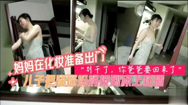 【母子乱伦】妈妈被儿子按倒，强行插入干的妈妈直喊，儿子快停