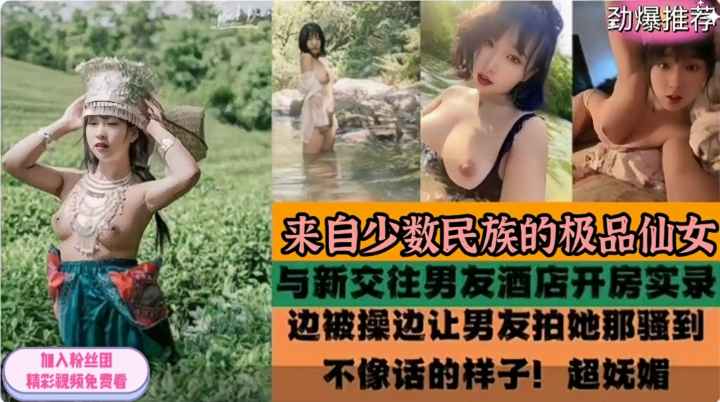 来自少数民族的极品仙女与新交的男友酒店开房实录视频流出！