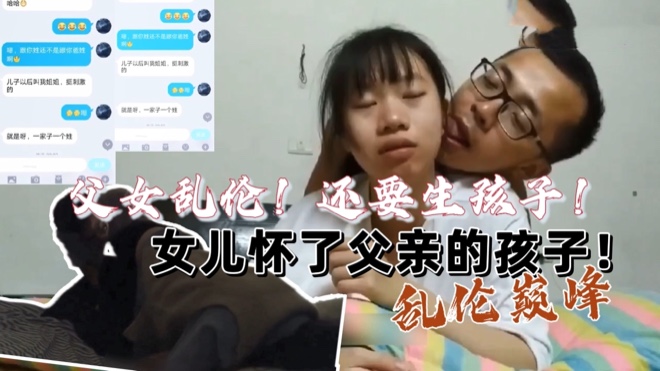 （乱伦巅峰）女儿怀了父亲的孩子！还要生下来！辣眼睛