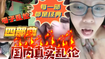 母子乱伦四部曲每一部都是经典的乱伦故事-