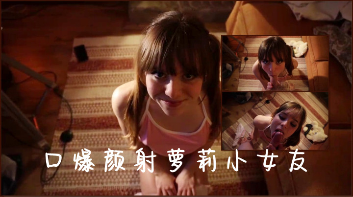 口爆颜射萝莉小女友
