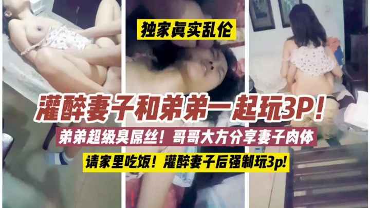 极品绿帽灌醉妻子和弟弟一起3p