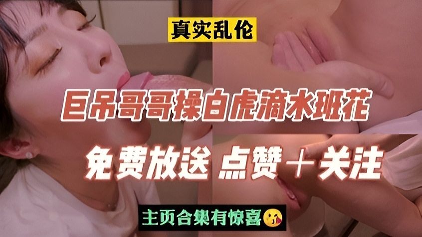 《乱伦》巨吊哥哥操白虎滴水班花妹妹
