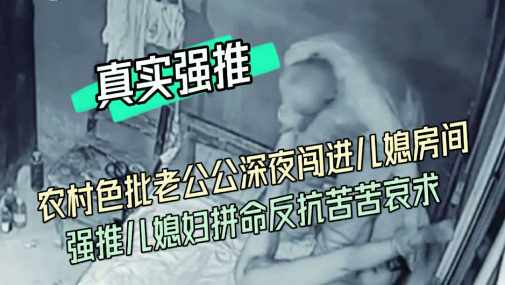 老公公深夜闯进儿子房间强推儿媳妇开始拼命抵抗被打了两拳老实了