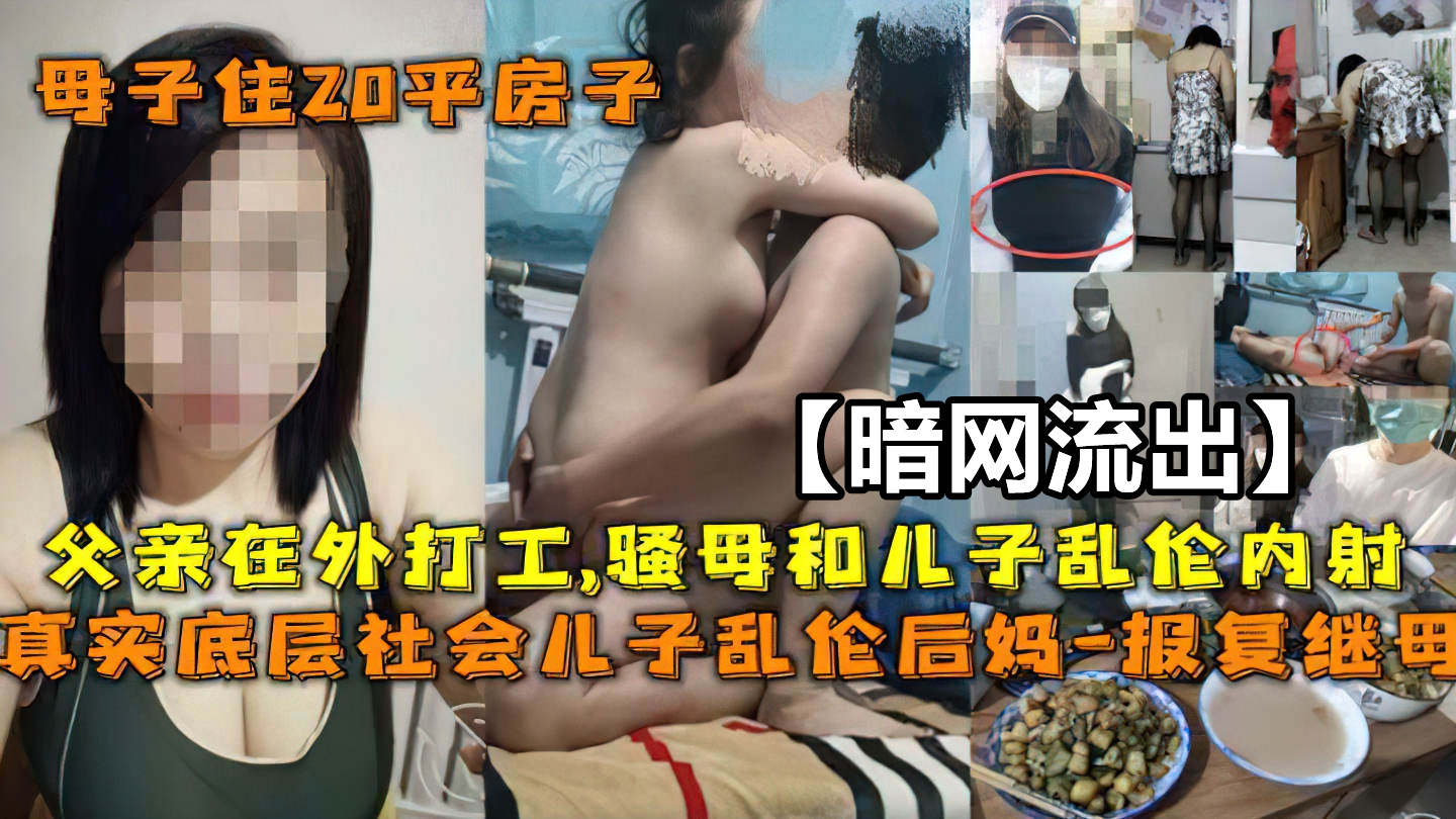 【暗网流出】母子#父亲在外打工.妈妈和儿子乱伦内射
