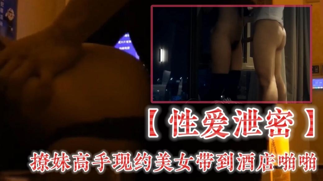 【性爱泄密】撩妹高手现约美女带到酒店啪啪
