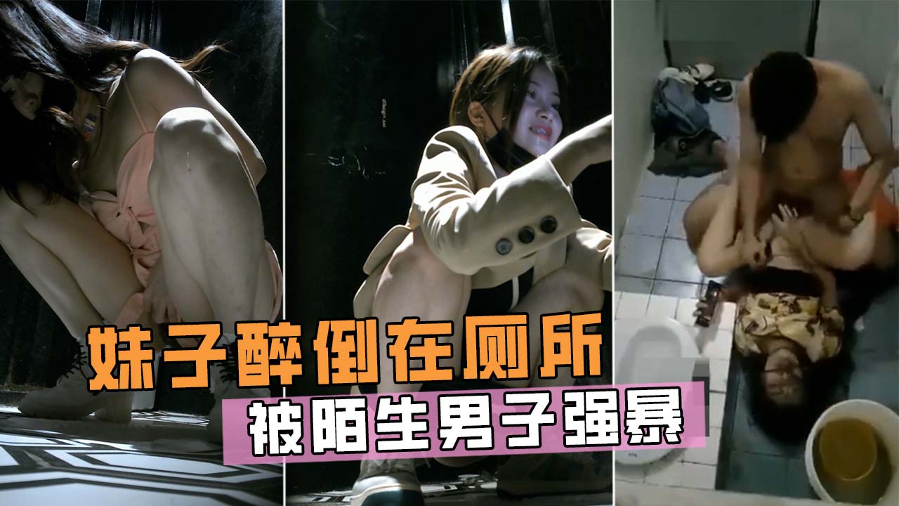 酒吧厕所捡尸强操学生妹！奋力反抗最终还是被插进去了！