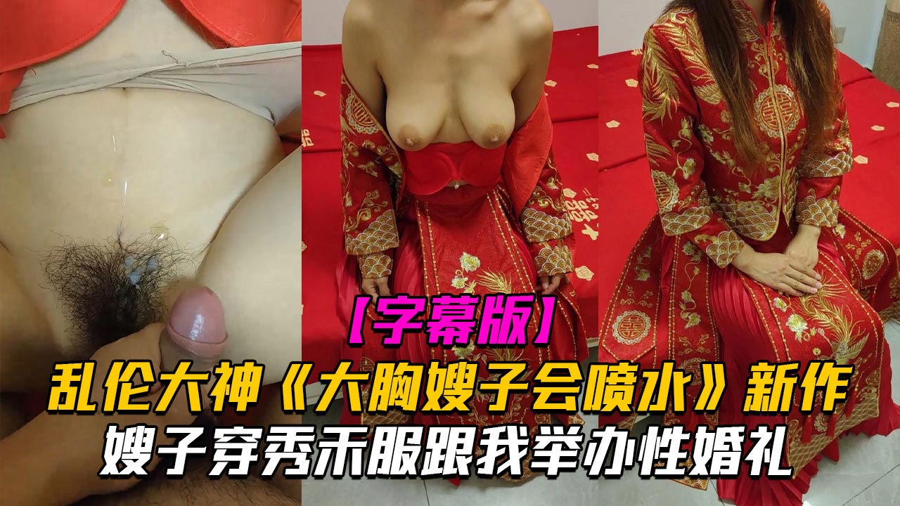 《大胸嫂子会喷水》新作嫂子穿秀禾服跟我举办婚礼入洞房高潮