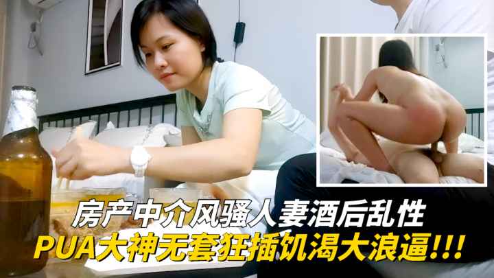 【PUA大神】房产中介人妻酒后乱性释放母狗本性，饥渴浪逼被大屌无套狂插！