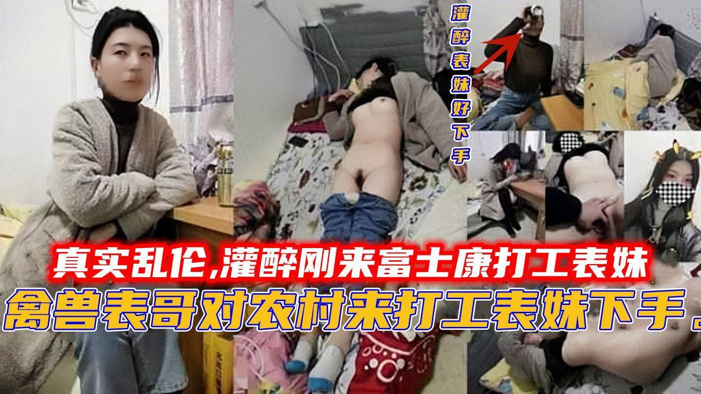 真实乱伦,灌醉刚来富士康打工表妹