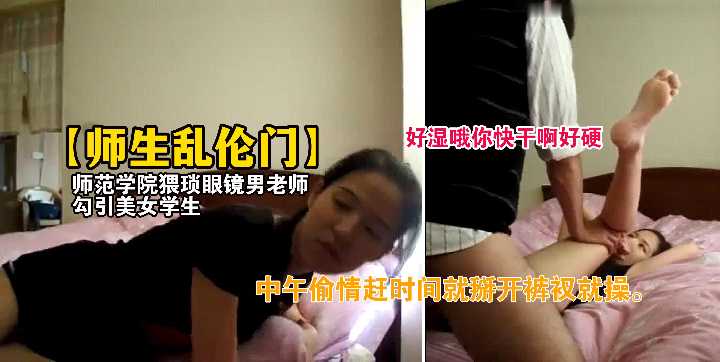 师范学院猥琐眼镜男老师勾引美女学生，中午乱伦偷情赶时间
