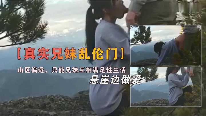 【兄妹乱伦】山区偏远，只能兄妹互相满足性生活，悬崖边做爱
