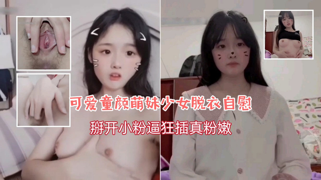 可爱童颜萌妹少女脱衣自慰，掰开小粉逼狂插真粉嫩
