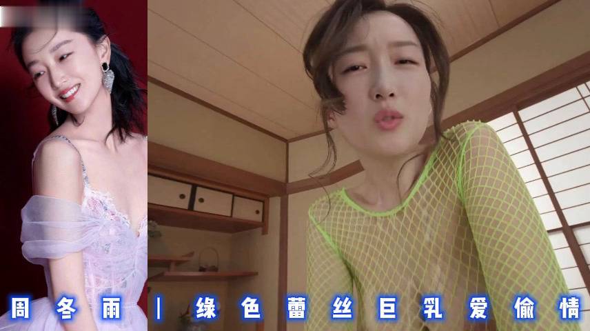 周冬雨丨绿色蕾丝巨乳爱偷情