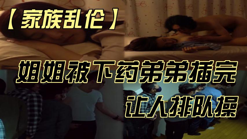 姐姐被下药弟弟插完让人排队操-01