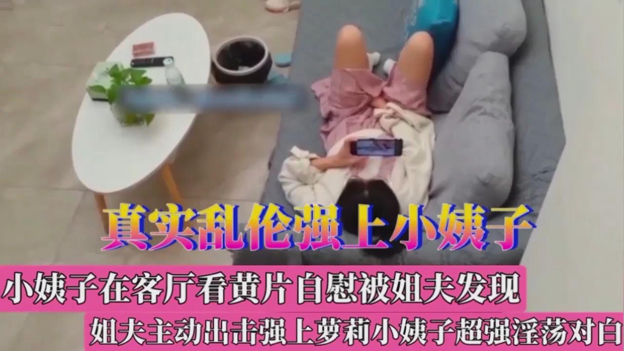 清纯小姨子看黄片自慰被姐夫发现，姐夫强上萝莉小姨子超强淫荡对白
