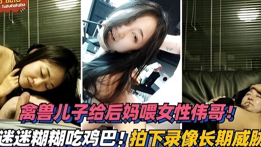 禽兽儿子给后妈下药迷糊糊吃鸡巴，拍照威胁