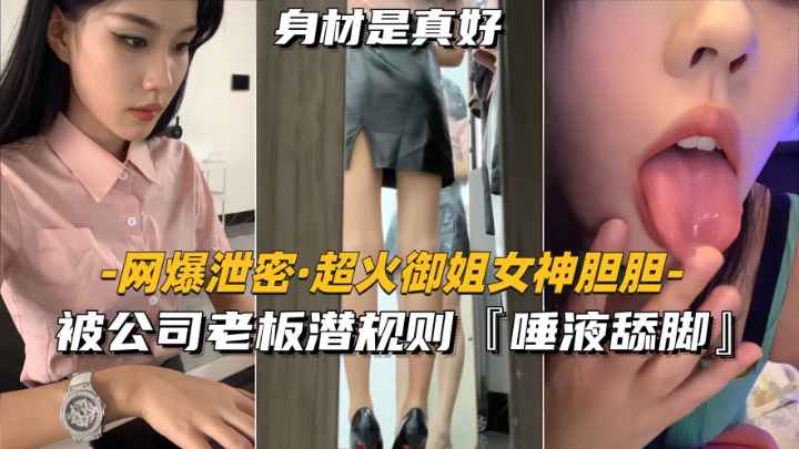 【网爆泄密-超火御姐女神胆胆】被公司老板潜规则.唾液舔脚