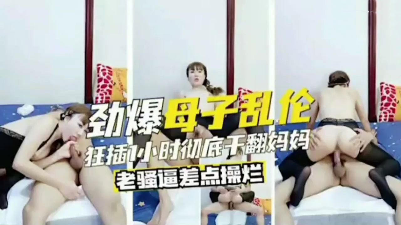 母子乱伦狂干一小时直接干喷水老逼都操烂了.妈妈骚气吃鸡巴淫叫