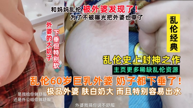 小畜生和妈妈乱伦被外婆发现，把60岁巨乳外婆也给草了拖下水