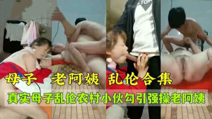 国产母子乱伦大合集绝对真实农村小伙看妈妈做饭风姿卓越强操妈妈