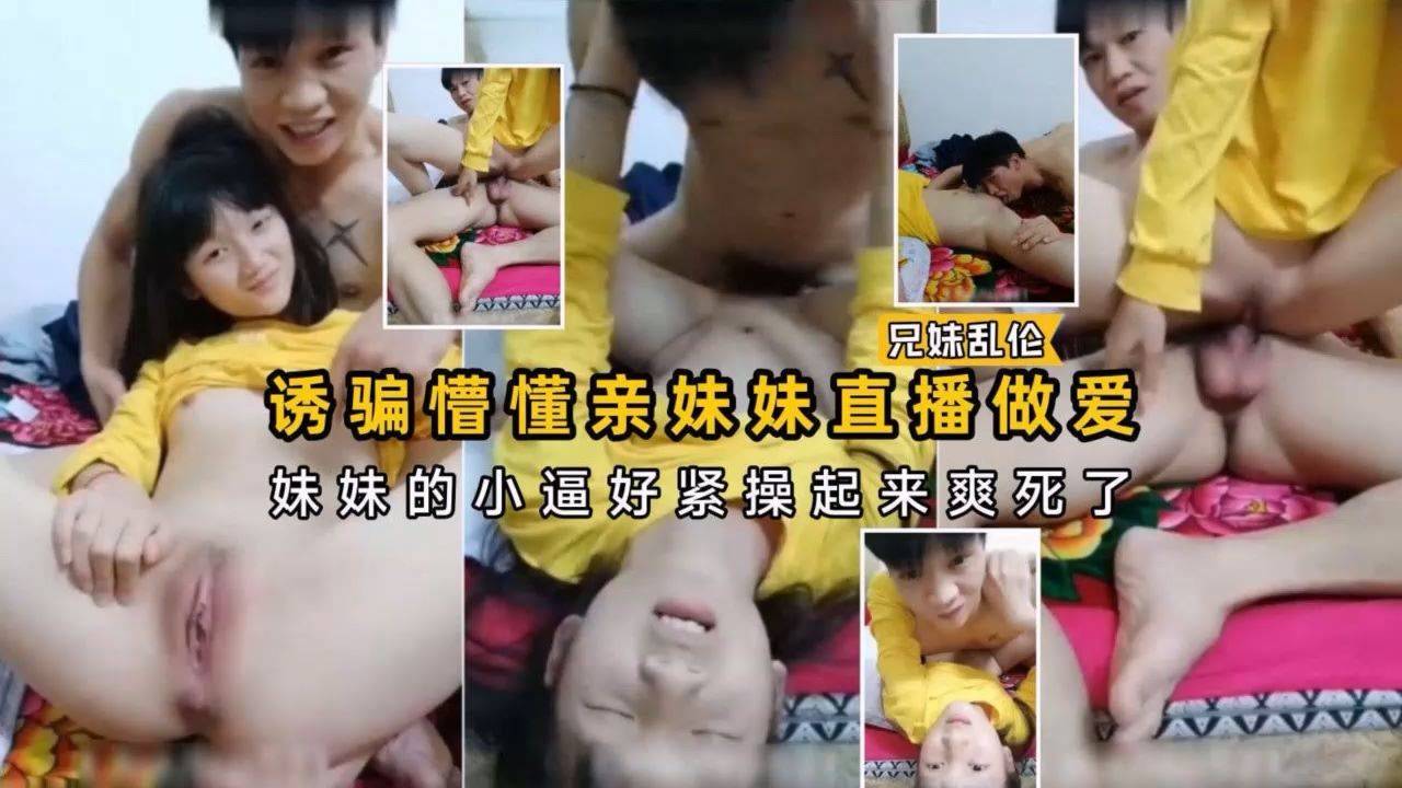 诱骗懵懂妹妹直播做爱·妹妹的小嫩逼好紧操起来爽死了