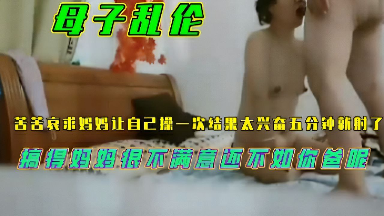 苦苦哀求妈妈让自己弄一次妈妈很失望：儿子你咋还不如你爸