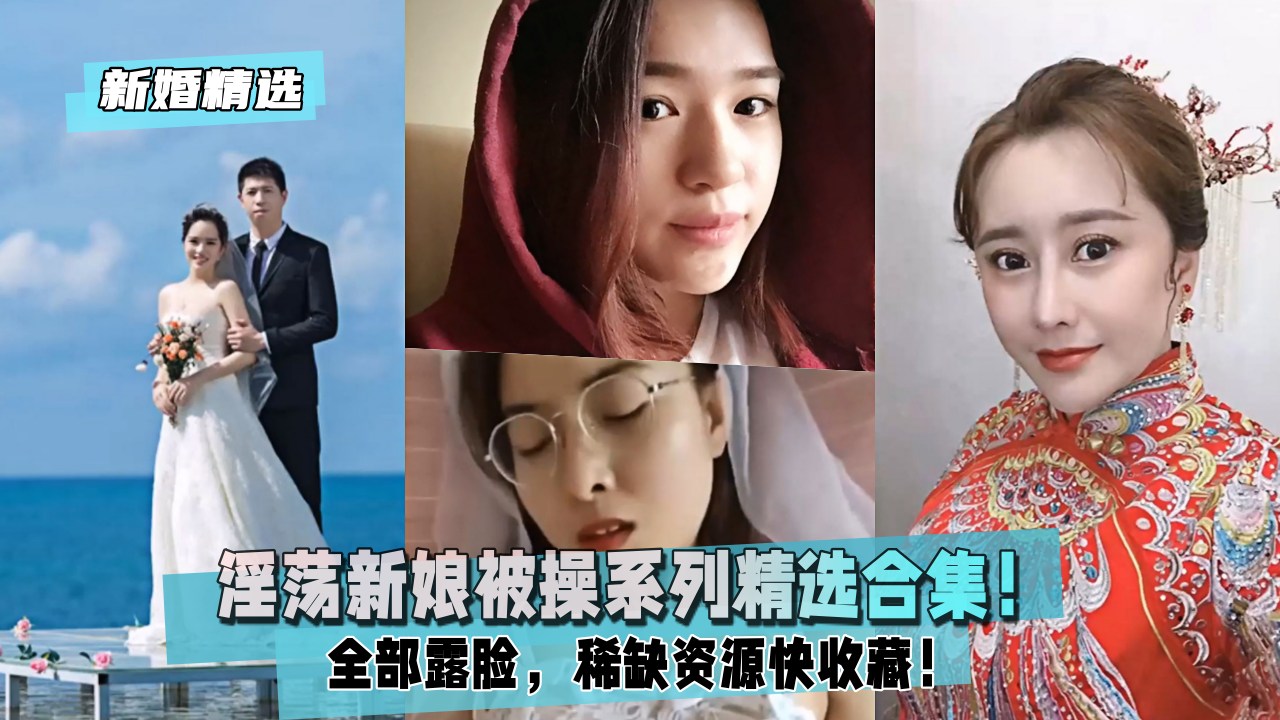 【新婚精选】淫荡新娘被操系列精选合集！全部露脸